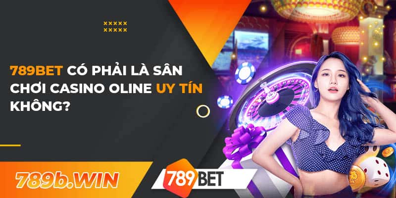 789Bet Có Phải Sân Chơi Casino Online Uy Tín Không?